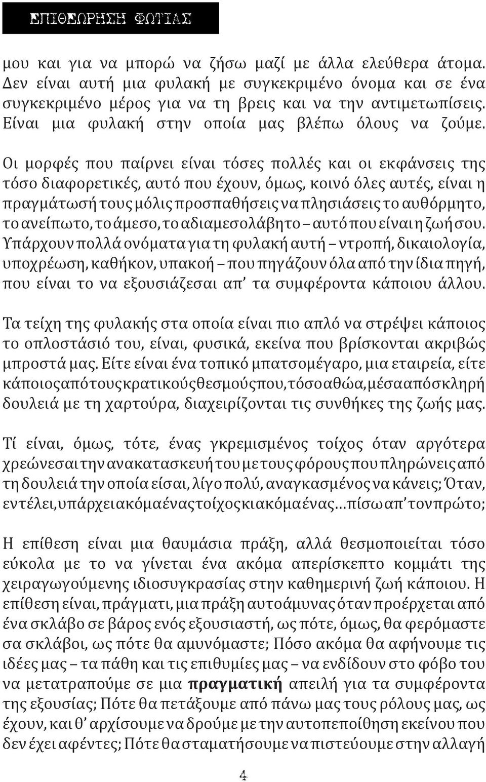 Οι μορφές που παίρνει είναι τόσες πολλές και οι εκφάνσεις της τόσο διαφορετικές, αυτό που έχουν, όμως, κοινό όλες αυτές, είναι η πραγμάτωσή τους μόλις προσπαθήσεις να πλησιάσεις το αυθόρμητο, το