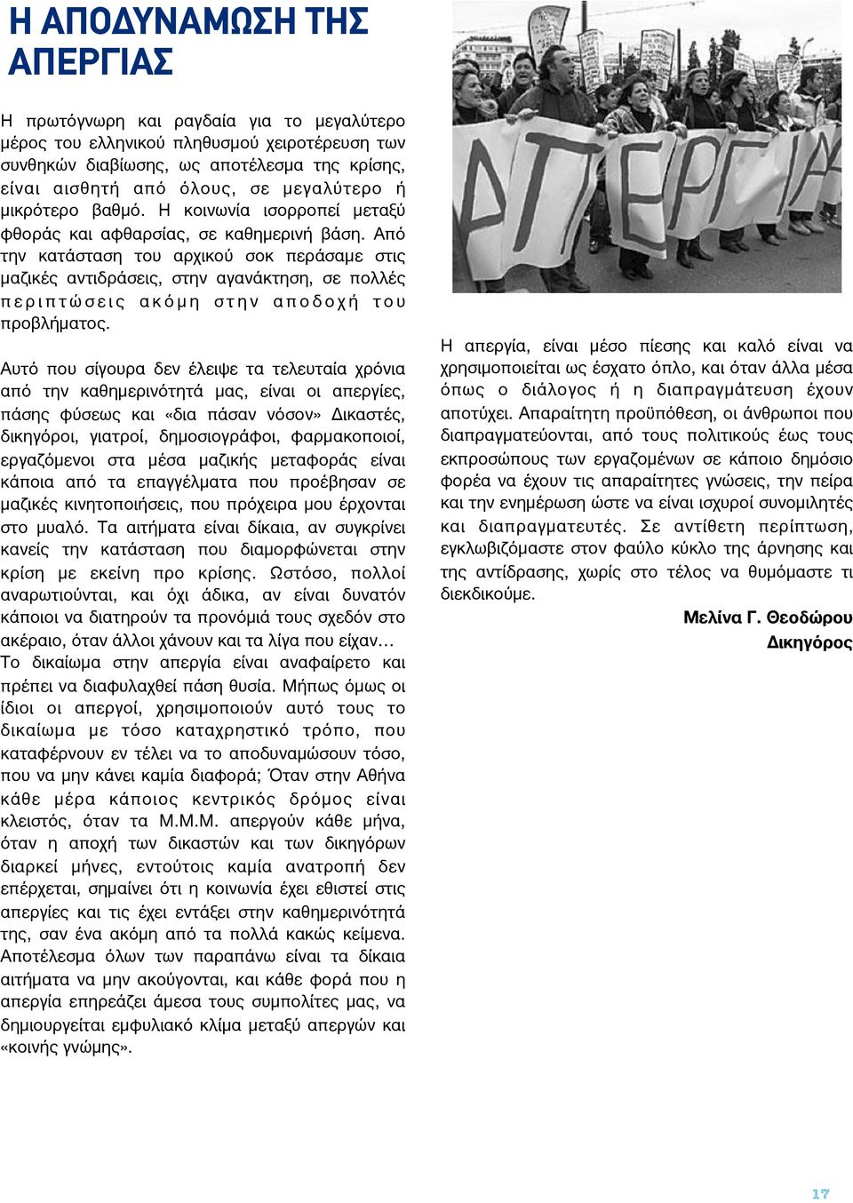 Από την κατάσταση του αρχικού σοκ περάσαμε στις μαζικές αντιδράσεις, στην αγανάκτηση, σε πολλές π ε ρ ι π τ ώ σ ε ι ς α κ ό μ η σ τ η ν α π ο δ ο χ ή τ ο υ προβλήματος.