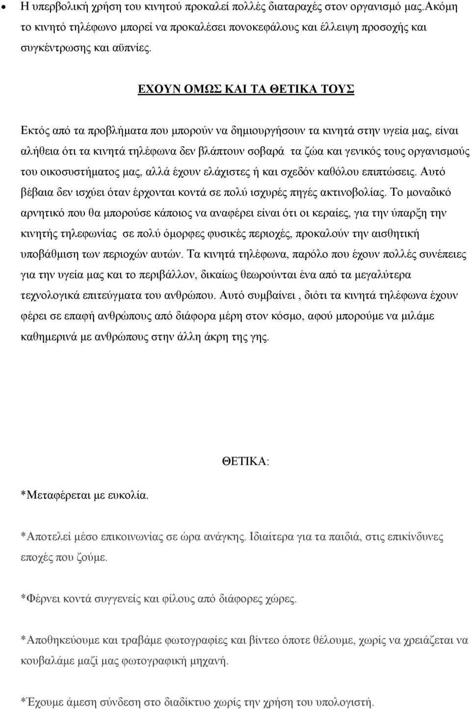 οργανισμούς του οικοσυστήματος μας, αλλά έχουν ελάχιστες ή και σχεδόν καθόλου επιπτώσεις. Αυτό βέβαια δεν ισχύει όταν έρχονται κοντά σε πολύ ισχυρές πηγές ακτινοβολίας.