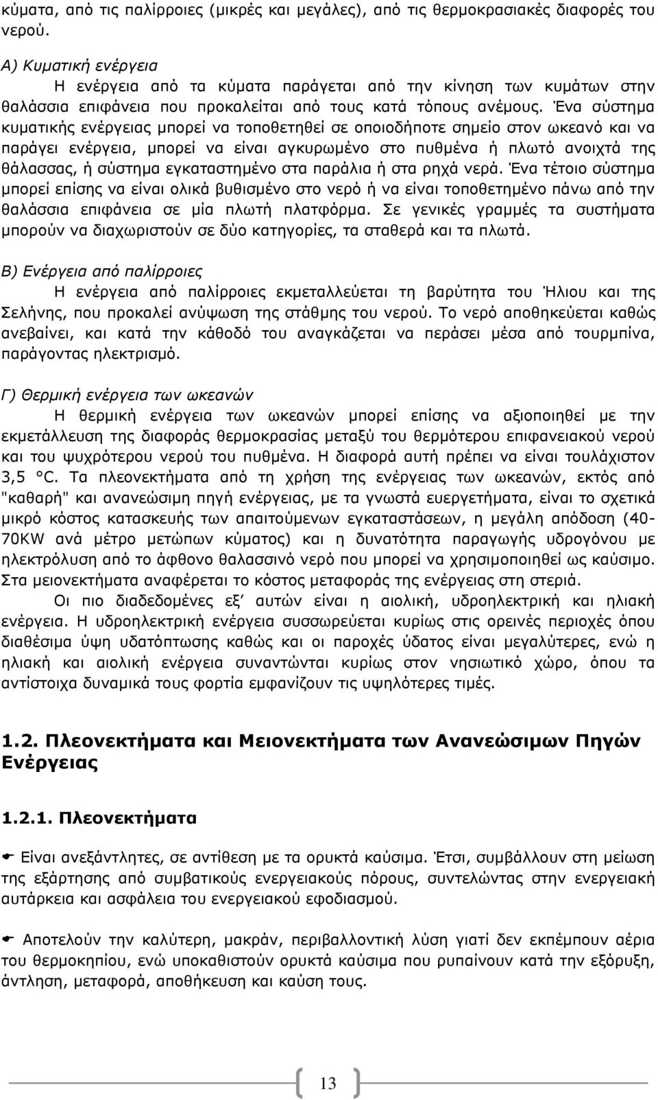 Ένα σύστημα κυματικής ενέργειας μπορεί να τοποθετηθεί σε οποιοδήποτε σημείο στον ωκεανό και να παράγει ενέργεια, μπορεί να είναι αγκυρωμένο στο πυθμένα ή πλωτό ανοιχτά της θάλασσας, ή σύστημα