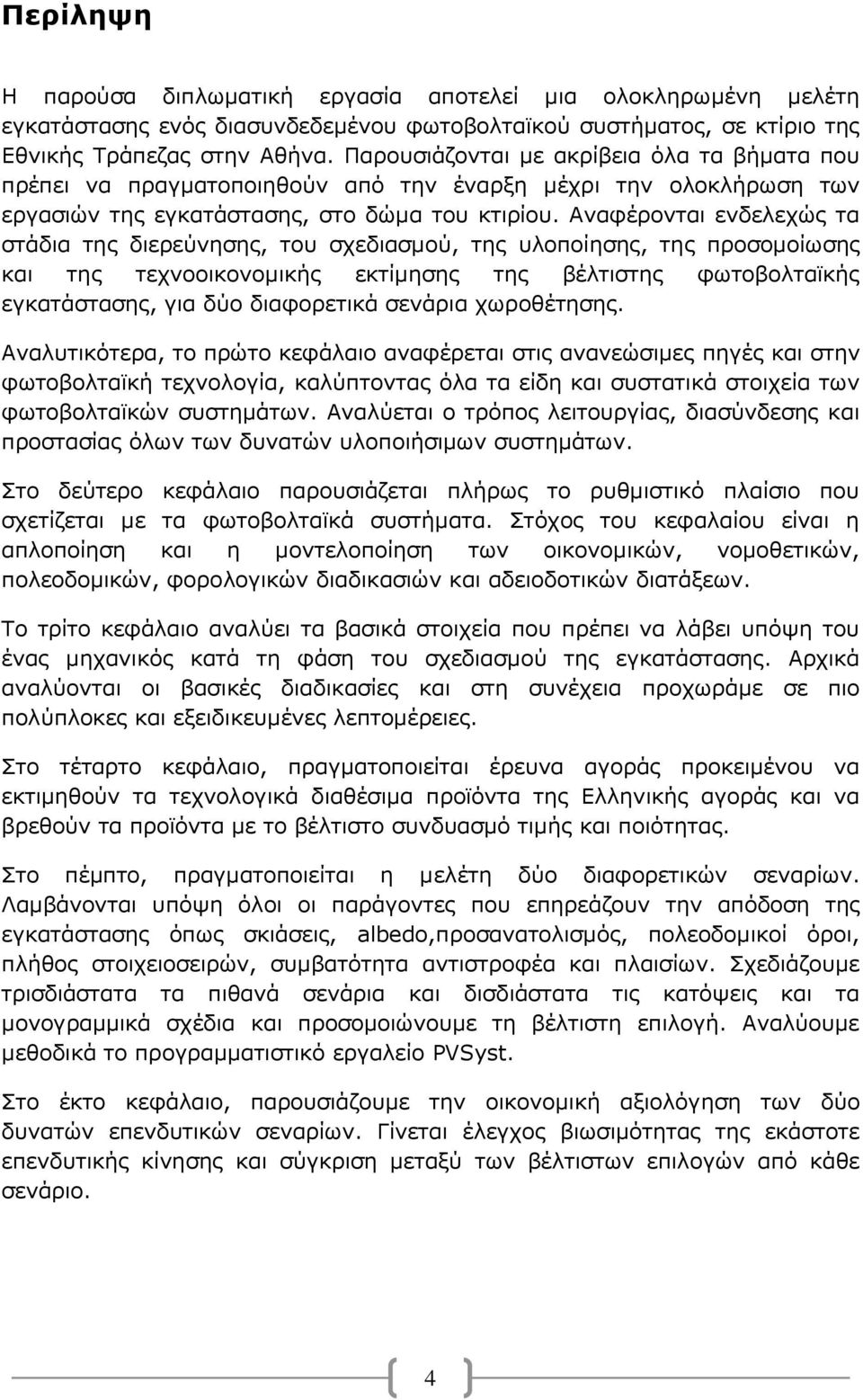 Αναφέρονται ενδελεχώς τα στάδια της διερεύνησης, του σχεδιασμού, της υλοποίησης, της προσομοίωσης και της τεχνοοικονομικής εκτίμησης της βέλτιστης φωτοβολταϊκής εγκατάστασης, για δύο διαφορετικά