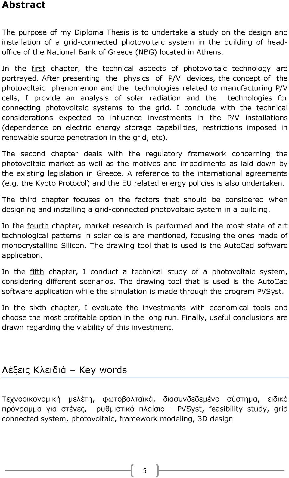 After presenting the physics of P/V devices, the concept of the photovoltaic phenomenon and the technologies related to manufacturing P/V cells, I provide an analysis of solar radiation and the