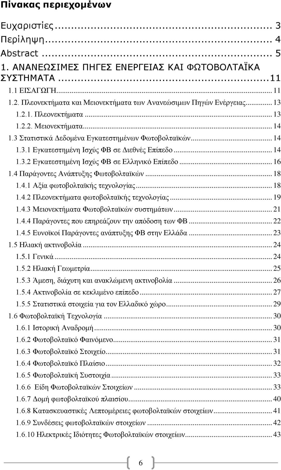 .. 14 1.3.2 Εγκατεστημένη Ισχύς ΦΒ σε Ελληνικό Επίπεδο... 16 1.4 Παράγοντες Ανάπτυξης Φωτοβολταϊκών... 18 1.4.1 Αξία φωτοβολταϊκής τεχνολογίας... 18 1.4.2 Πλεονεκτήματα φωτοβολταϊκής τεχνολογίας.