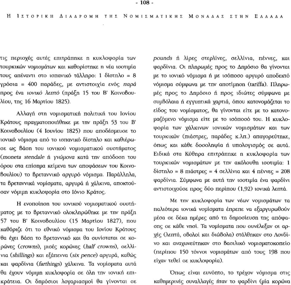 Αλλαγή στη νομισματική πολιτική του Ιονίου Κράτους πραγματοποιήθηκε με την πράξη 53 του Β' Κοινοβουλίου (4 Ιουνίου 1825) που αποδέσμευσε το ιονικό νόμισμα από το ισπανικό δίστηλο και καθιέρωσε ως