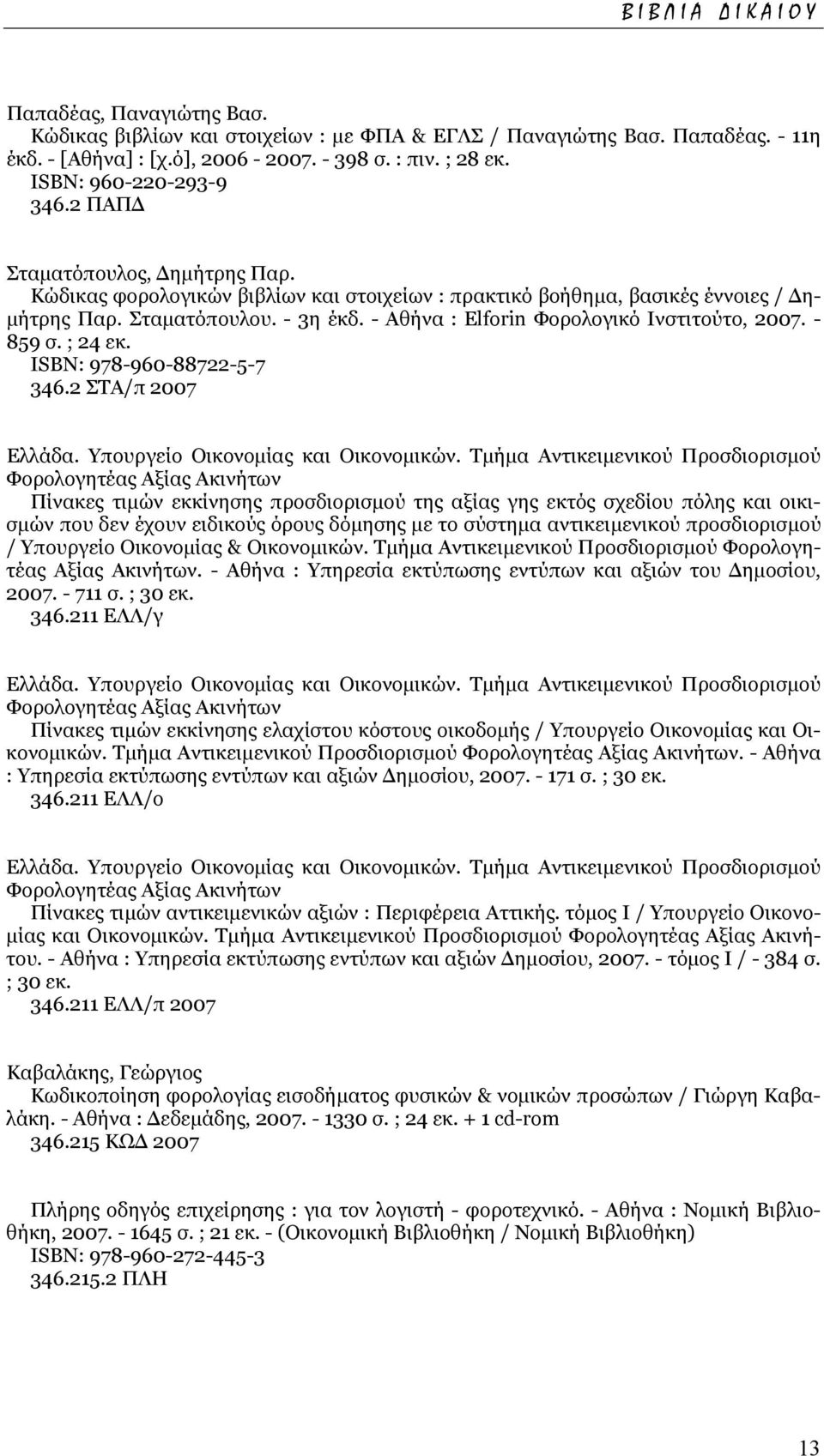 - Αθήνα : Elforin Φορολογικό Ινστιτούτο, 2007. - 859 σ. ; 24 εκ. ISΒΝ: 978-960-88722-5-7 346.2 ΣΤΑ/π 2007 Ελλάδα. Υπουργείο Οικονοµίας και Οικονοµικών.