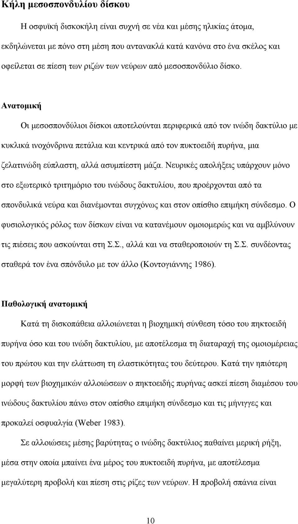 Ανατομική Οι μεσοσπονδύλιοι δίσκοι αποτελούνται περιφερικά από τον ινώδη δακτύλιο με κυκλικά ινοχόνδρινα πετάλια και κεντρικά από τον πυκτοειδή πυρήνα, μια ζελατινώδη εύπλαστη, αλλά ασυμπίεστη μάζα.