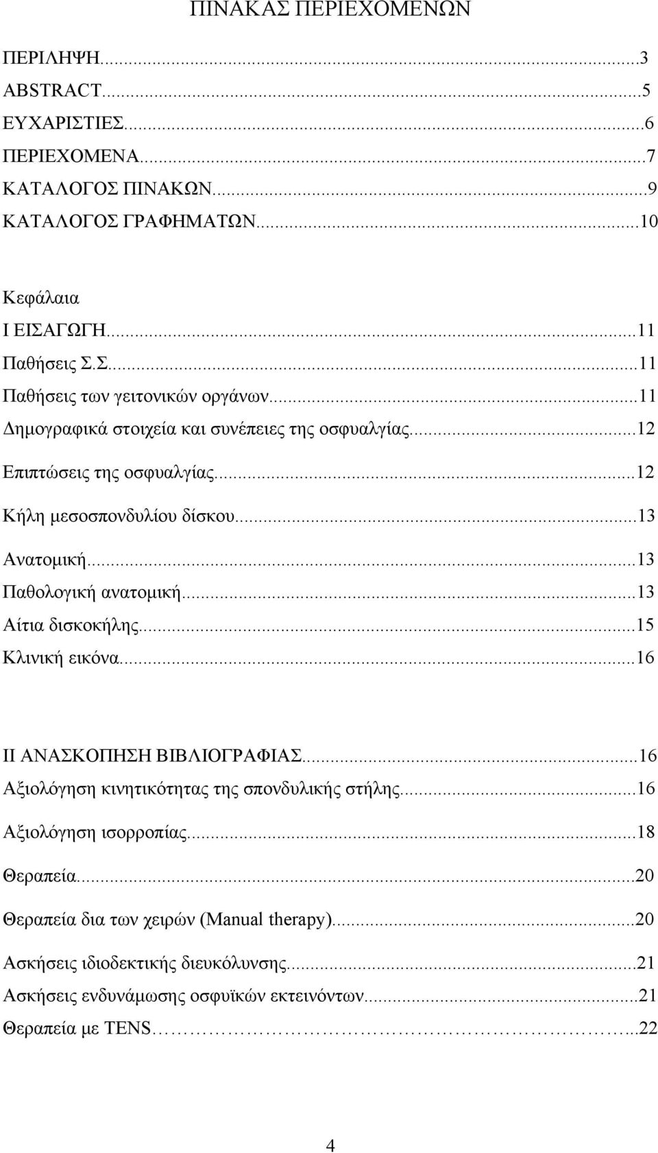 ..13 Αίτια δισκοκήλης...15 Κλινική εικόνα...16 ΙΙ ΑΝΑΣΚΟΠΗΣΗ ΒΙΒΛΙΟΓΡΑΦΙΑΣ...16 Αξιολόγηση κινητικότητας της σπονδυλικής στήλης...16 Αξιολόγηση ισορροπίας...18 Θεραπεία.