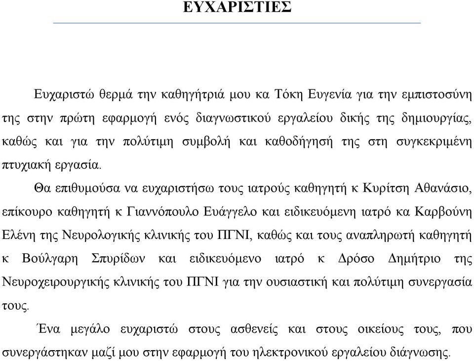 Θα επιθυμούσα να ευχαριστήσω τους ιατρούς καθηγητή κ Κυρίτση Αθανάσιο, επίκουρο καθηγητή κ Γιαννόπουλο Ευάγγελο και ειδικευόμενη ιατρό κα Καρβούνη Ελένη της Νευρολογικής κλινικής του ΠΓΝΙ,