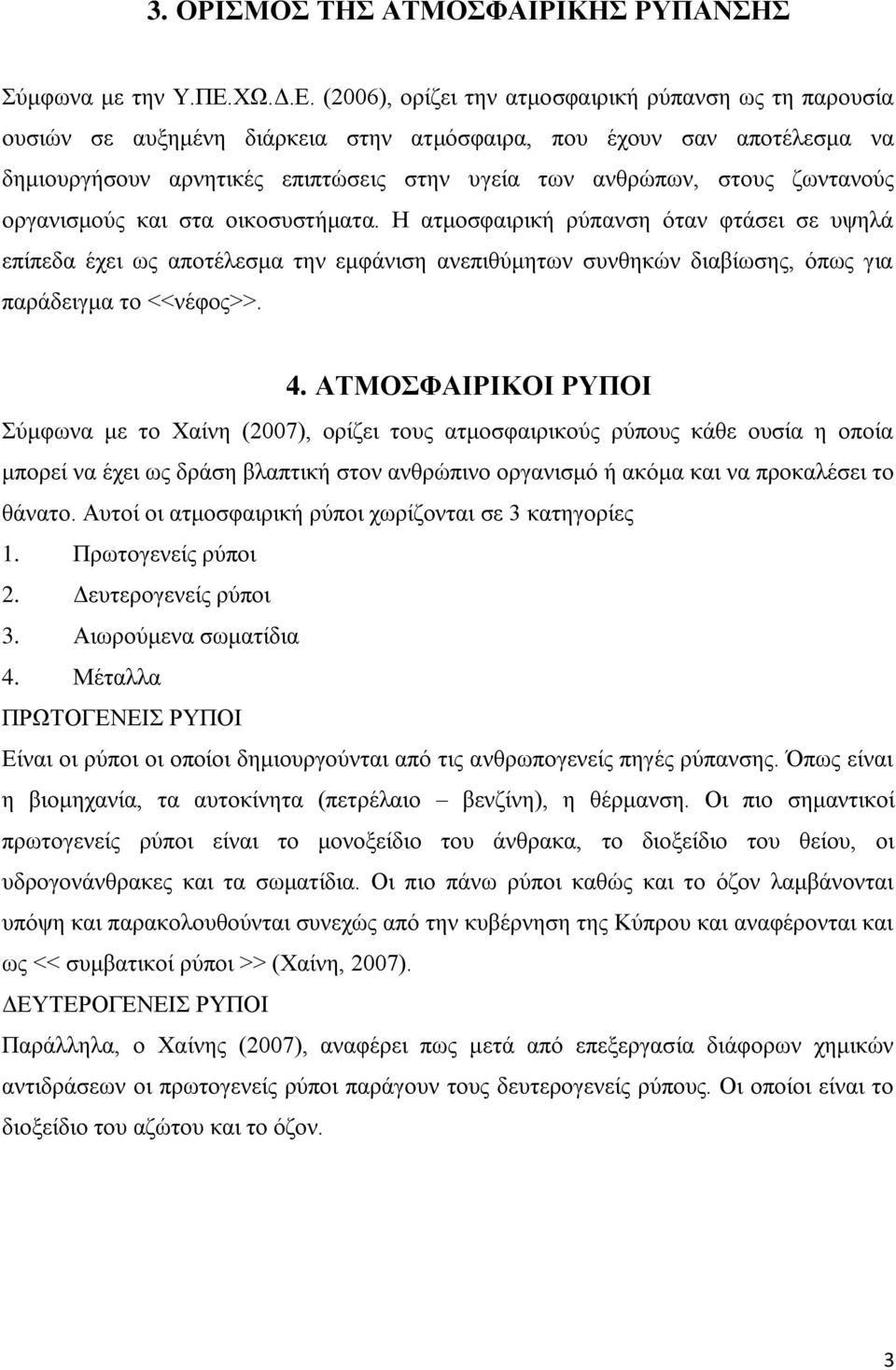 (2006), ορίζει την ατμοσφαιρική ρύπανση ως τη παρουσία ουσιών σε αυξημένη διάρκεια στην ατμόσφαιρα, που έχουν σαν αποτέλεσμα να δημιουργήσουν αρνητικές επιπτώσεις στην υγεία των ανθρώπων, στους