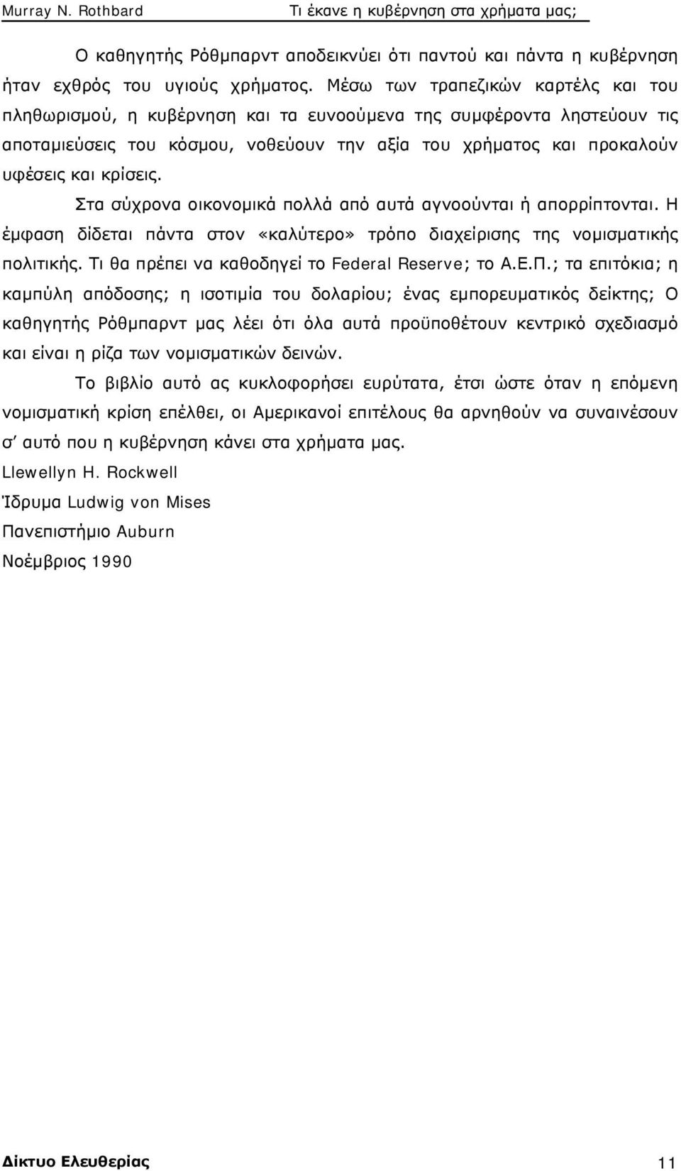 Στα σύχρονα οικονομικά πολλά από αυτά αγνοούνται ή απορρίπτονται. Η έμφαση δίδεται πάντα στον «καλύτερο» τρόπο διαχείρισης της νομισματικής πολιτικής.