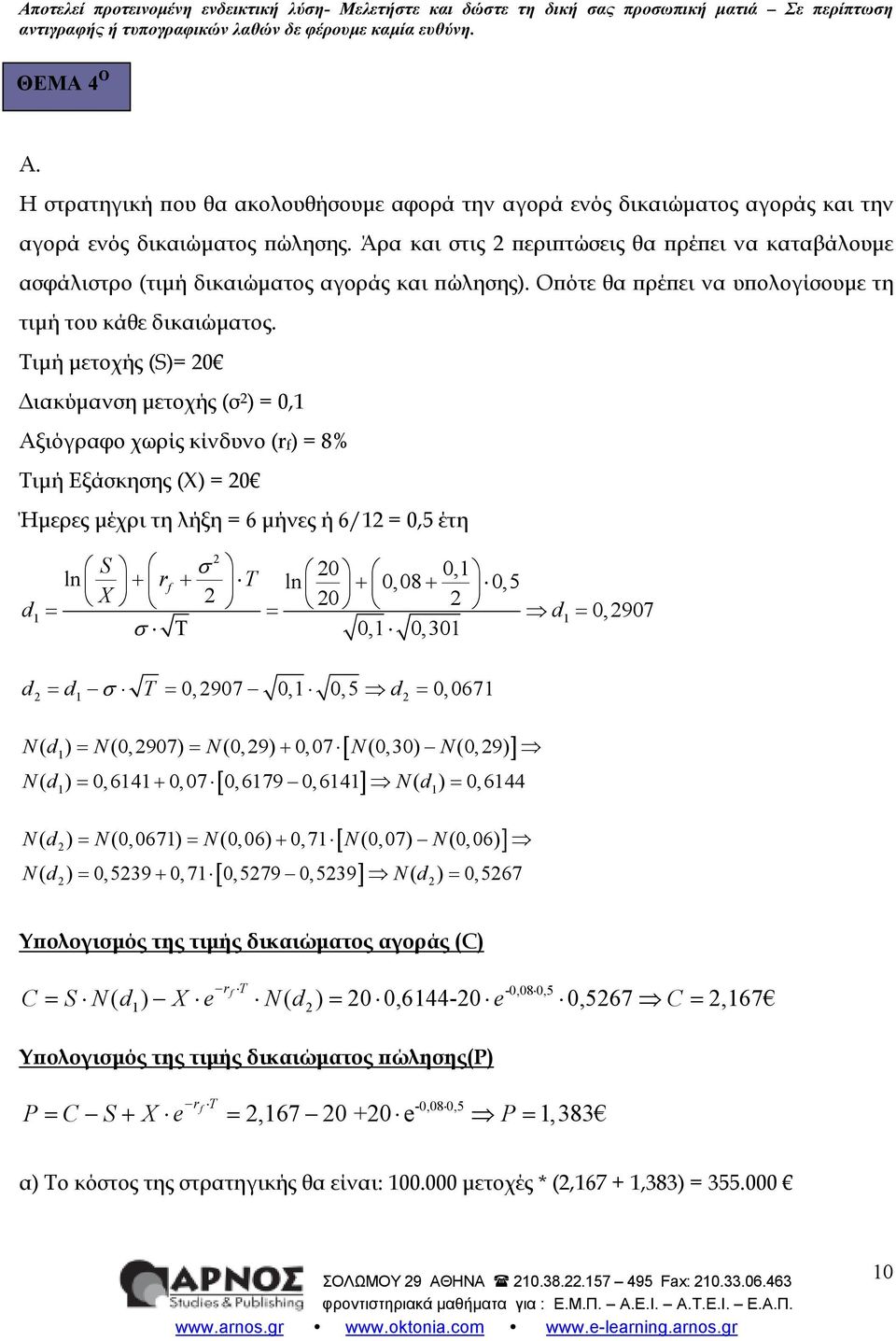 Άρα και στις 2 ερι τώσεις θα ρέ ει να καταβάλουµε ασφάλιστρο (τιµή δικαιώµατος αγοράς και ώλησης). Ο ότε θα ρέ ει να υ ολογίσουµε τη τιµή του κάθε δικαιώµατος.