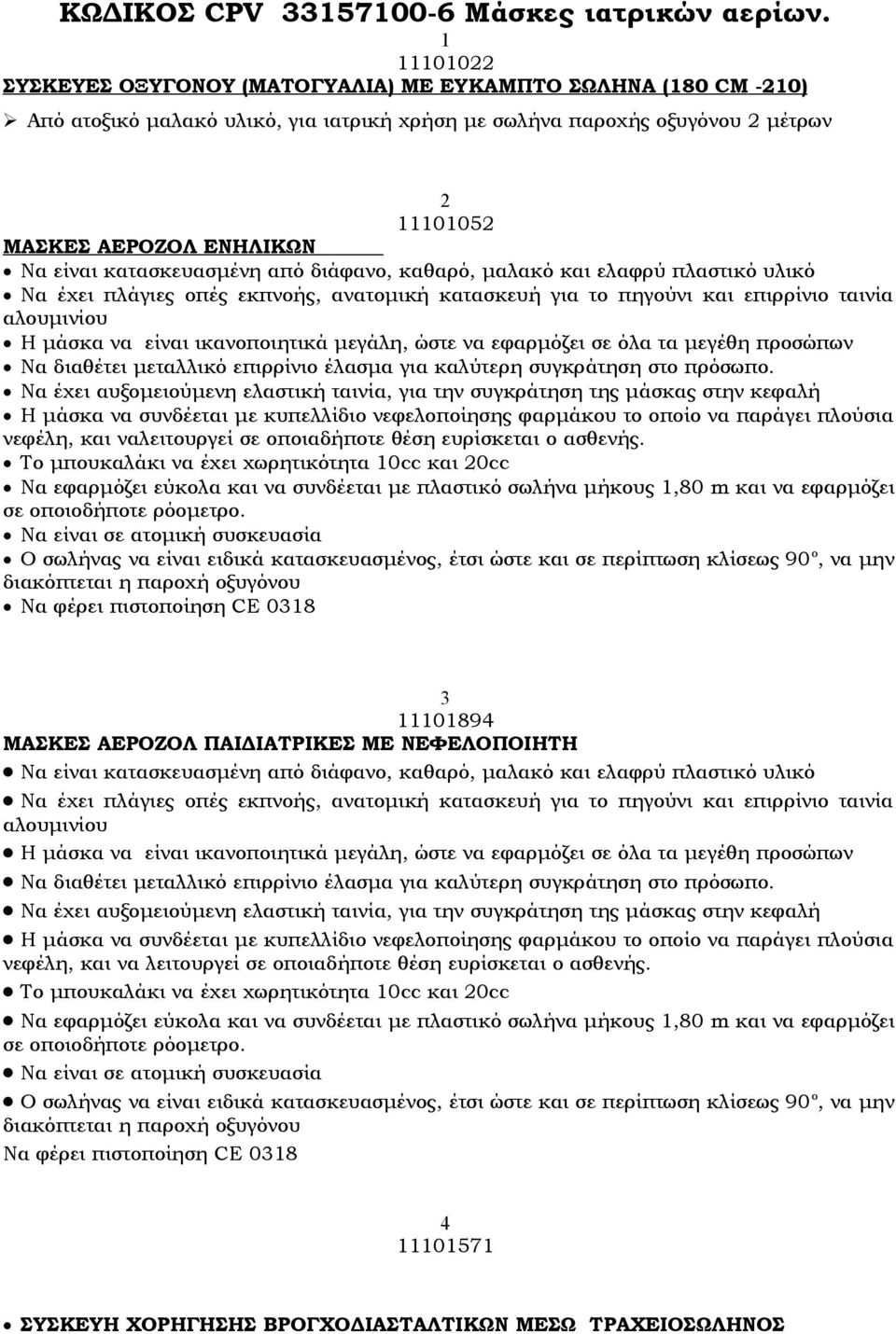 κατασκευασμένη από διάφανο, καθαρό, μαλακό και ελαφρύ πλαστικό υλικό Να έχει πλάγιες οπές εκπνοής, ανατομική κατασκευή για το πηγούνι και επιρρίνιο ταινία αλουμινίου Η μάσκα να είναι ικανοποιητικά