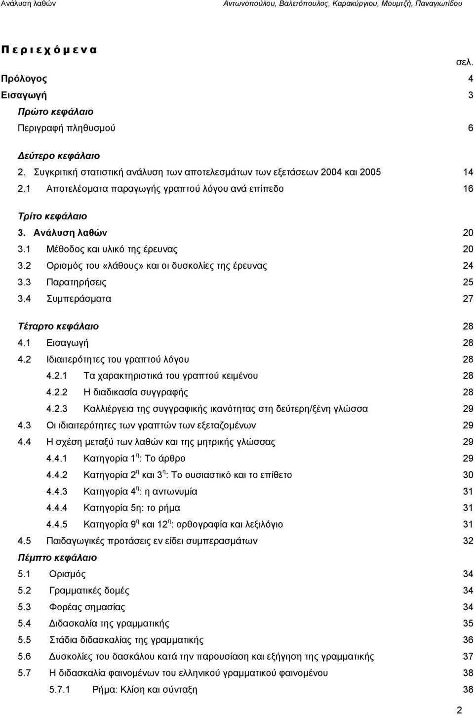 3 Παρατηρήσεις 25 3.4 Συμπεράσματα 27 Τέταρτο κεφάλαιο 28 4.1 Εισαγωγή 28 4.2 Ιδιαιτερότητες του γραπτού λόγου 28 4.2.1 Τα χαρακτηριστικά του γραπτού κειμένου 28 4.2.2 Η διαδικασία συγγραφής 28 4.2.3 Καλλιέργεια της συγγραφικής ικανότητας στη δεύτερη/ξένη γλώσσα 29 4.