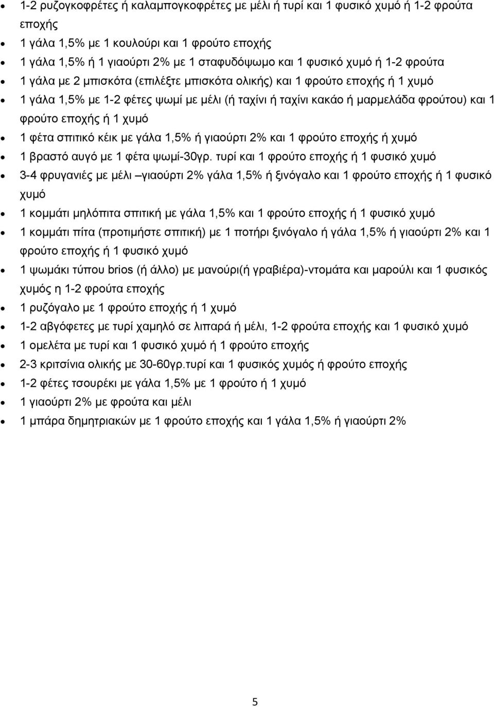 χυμό 1 φέτα σπιτικό κέικ με γάλα 1,5% ή γιαούρτι 2% και 1 φρούτο εποχής ή χυμό 1 βραστό αυγό με 1 φέτα ψωμί-30γρ.