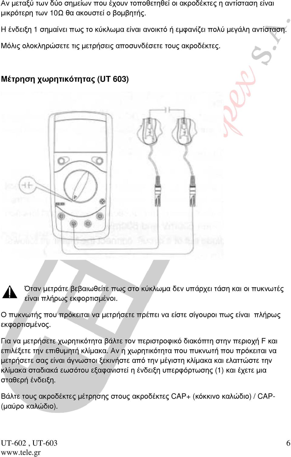 Μέτρηση χωρητικότητας (UT 603) Όταν µετράτε βεβαιωθείτε πως στο κύκλωµα δεν υπάρχει τάση και οι πυκνωτές είναι πλήρως εκφορτισµένοι.