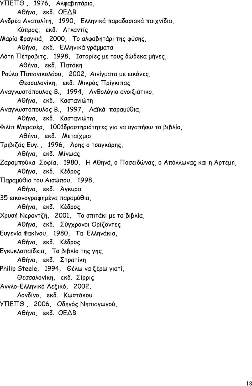 , 1994, Ανθολόγιο ανοιξιάτικο, Αθήνα, εκδ. Καστανιώτη Αναγνωστόπουλος Β., 1997, Λαϊκά παραμύθια, Αθήνα, εκδ. Καστανιώτη Φιλίπ Μπρασέρ, 1001δραστηριότητες για να αγαπήσω το βιβλίο, Αθήνα, εκδ.