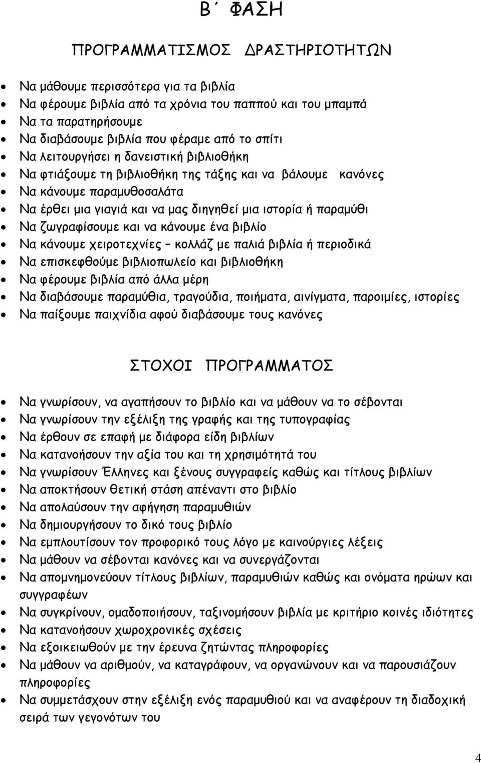 ζωγραφίσουμε και να κάνουμε ένα βιβλίο Να κάνουμε χειροτεχνίες κολλάζ με παλιά βιβλία ή περιοδικά Να επισκεφθούμε βιβλιοπωλείο και βιβλιοθήκη Να φέρουμε βιβλία από άλλα μέρη Να διαβάσουμε παραμύθια,