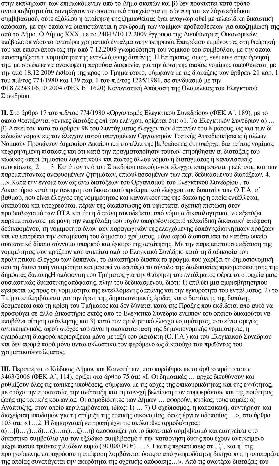 Ο Δήμος ΧΧΧ, με το 24043/10.12.2009 έγγραφο της Διευθύντριας Οικονομικών, υπέβαλε εκ νέου το ανωτέρω χρηματικό ένταλμα στην υπηρεσία Επιτρόπου εμμένοντας στη θεώρησή του και επισυνάπτοντας την από 7.