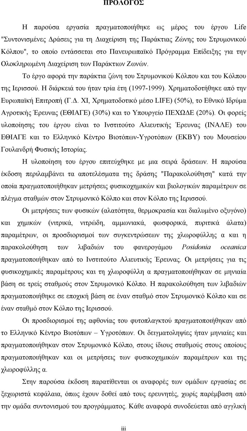 Χρηματοδοτήθηκε από την Ευρωπαϊκή Επιτροπή (Γ.Δ. ΧΙ, Χρηματοδοτικό μέσο LIFE) (50%), το Εθνικό Ιδρύμα Αγροτικής Έρευνας (ΕΘΙΑΓΕ) (30%) και το Υπουργείο ΠΕΧΩΔΕ (20%).