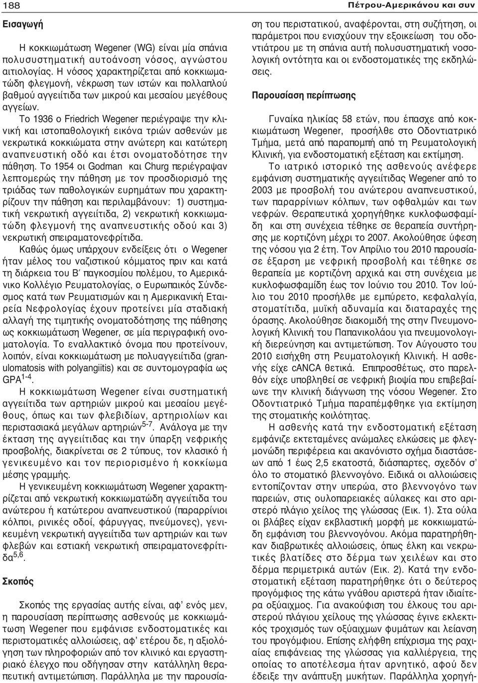 Το 1936 ο Friedrich Wegener περιέγραψε την κλινική και ιστοπαθολογική εικόνα τριών ασθενών με νεκρωτικά κοκκιώματα στην ανώτερη και κατώτερη αναπνευστική οδό και έτσι ονοματοδότησε την πάθηση.