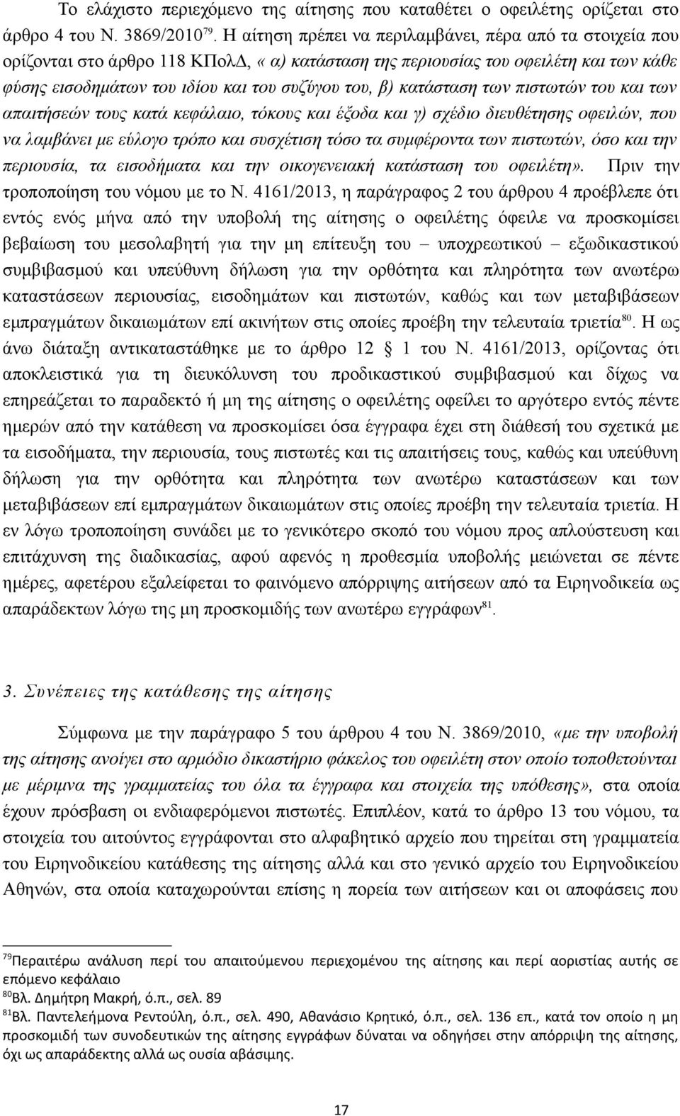 κατάσταση των πιστωτών του και των απαιτήσεών τους κατά κεφάλαιο, τόκους και έξοδα και γ) σχέδιο διευθέτησης οφειλών, που να λαμβάνει με εύλογο τρόπο και συσχέτιση τόσο τα συμφέροντα των πιστωτών,