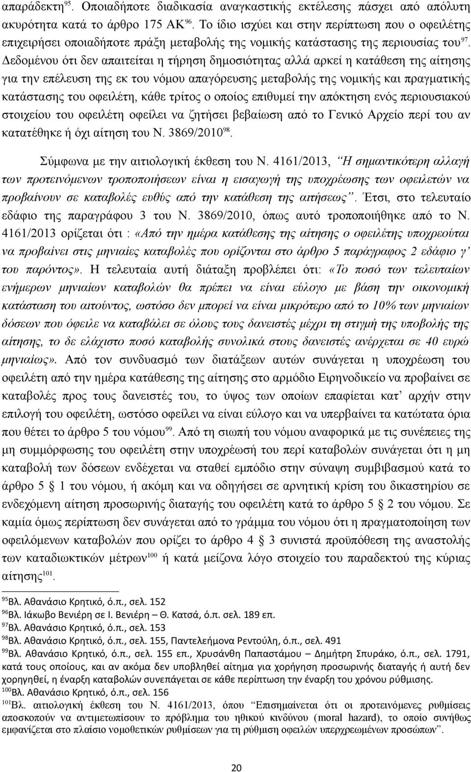 Δεδομένου ότι δεν απαιτείται η τήρηση δημοσιότητας αλλά αρκεί η κατάθεση της αίτησης για την επέλευση της εκ του νόμου απαγόρευσης μεταβολής της νομικής και πραγματικής κατάστασης του οφειλέτη, κάθε