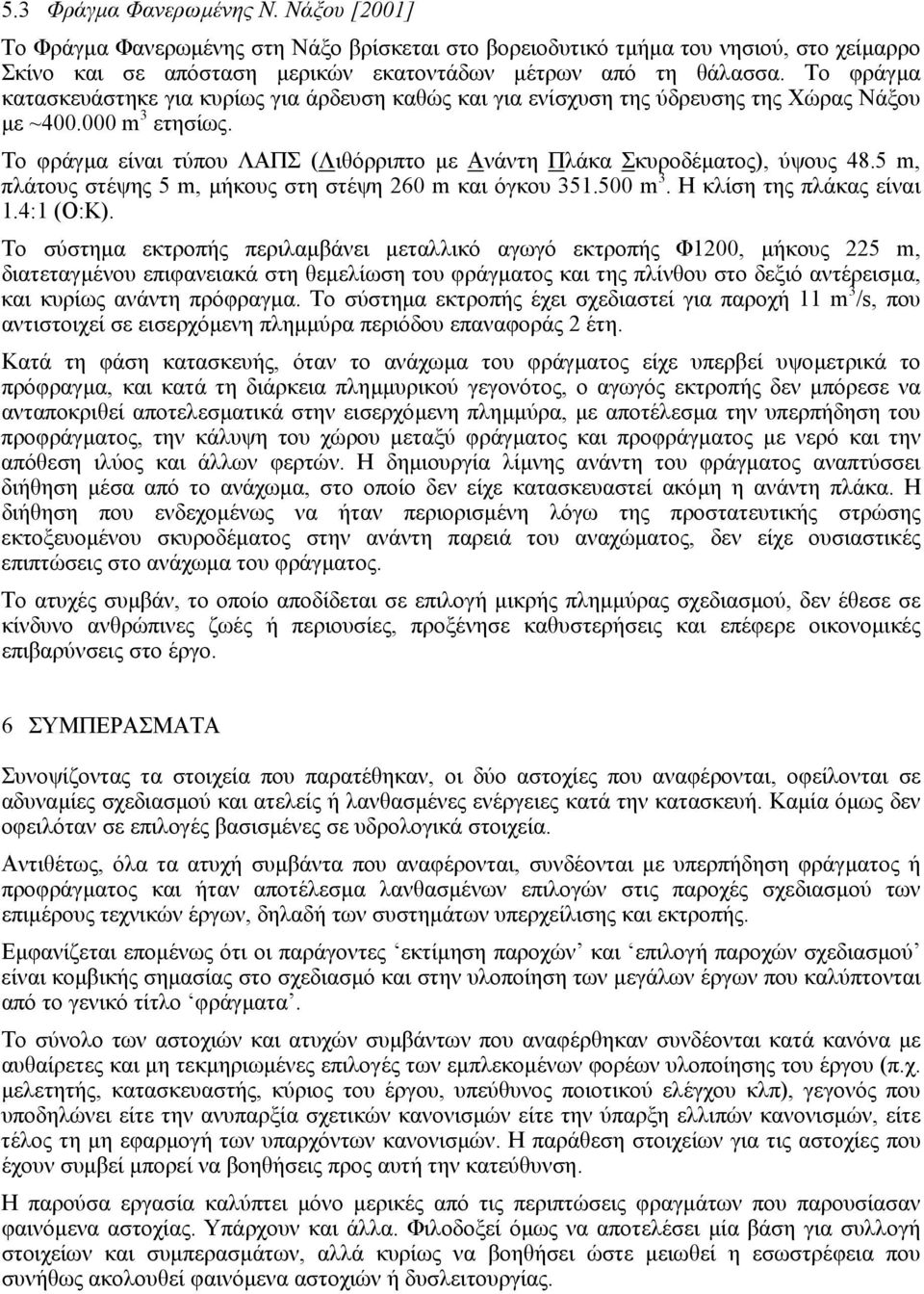 Το φράγµα είναι τύπου ΛΑΠΣ (Λιθόρριπτο µε Ανάντη Πλάκα Σκυροδέµατος), ύψους 48.5 m, πλάτους στέψης 5 m, µήκους στη στέψη 260 m και όγκου 351.500 m 3. Η κλίση της πλάκας είναι 1.4:1 (Ο:Κ).