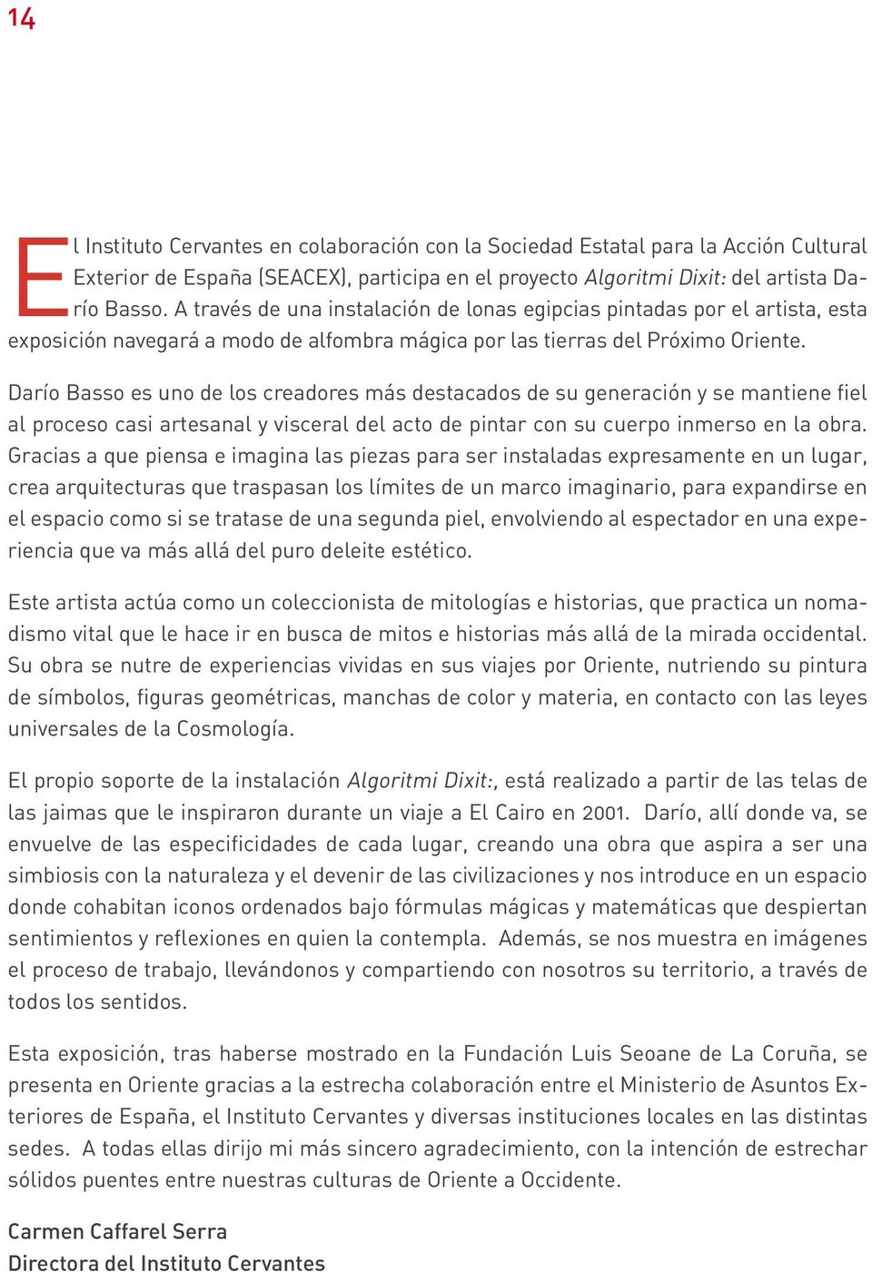 Darío Basso es uno de los creadores más destacados de su generación y se mantiene fiel al proceso casi artesanal y visceral del acto de pintar con su cuerpo inmerso en la obra.