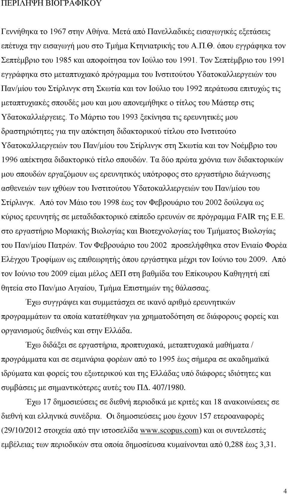 Τον Σεπτέμβριο του 1991 εγγράφηκα στο μεταπτυχιακό πρόγραμμα του Ινστιτούτου Υδατοκαλλιεργειών του Παν/μίου του Στίρλινγκ στη Σκωτία και τον Ιούλιο του 1992 περάτωσα επιτυχώς τις μεταπτυχιακές