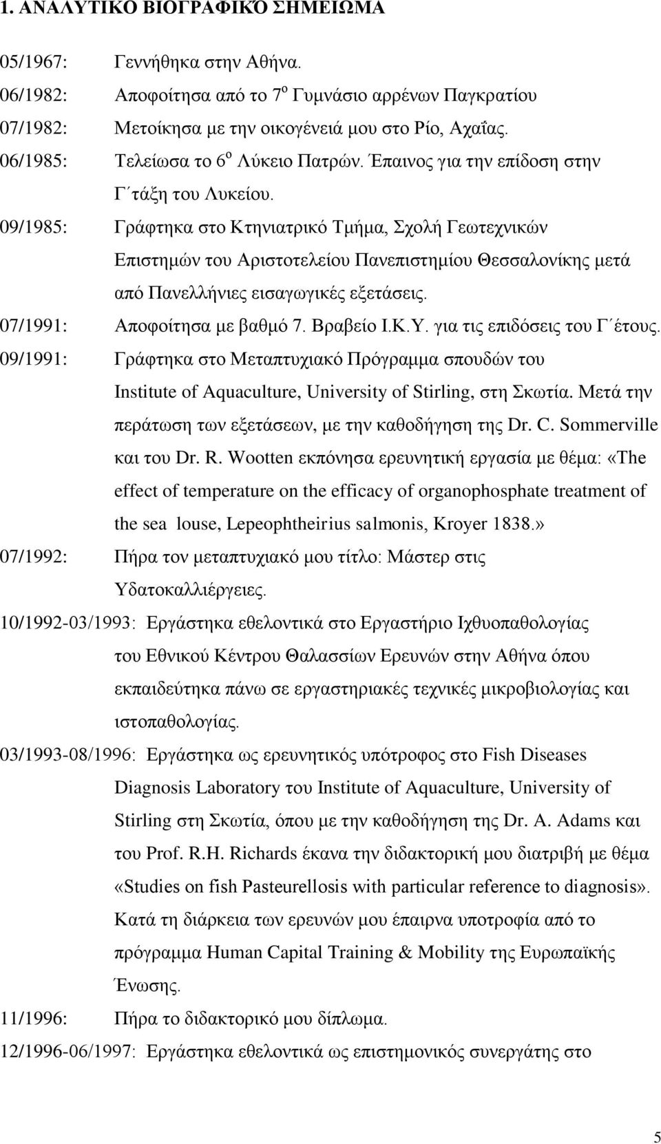 09/1985: Γράφτηκα στο Κτηνιατρικό Τμήμα, Σχολή Γεωτεχνικών Επιστημών του Αριστοτελείου Πανεπιστημίου Θεσσαλονίκης μετά από Πανελλήνιες εισαγωγικές εξετάσεις. 07/1991: Αποφοίτησα με βαθμό 7. Βραβείο Ι.