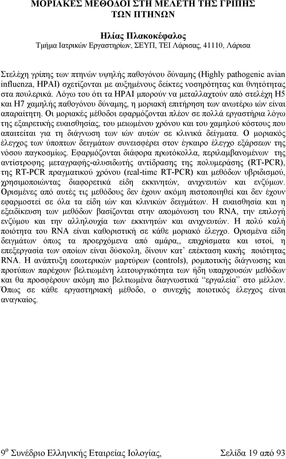 Λόγω του ότι τα HPAI μπορούν να μεταλλαχτούν από στελέχη Η5 και Η7 χαμηλής παθογόνου δύναμης, η μοριακή επιτήρηση των ανωτέρω ιών είναι απαραίτητη.