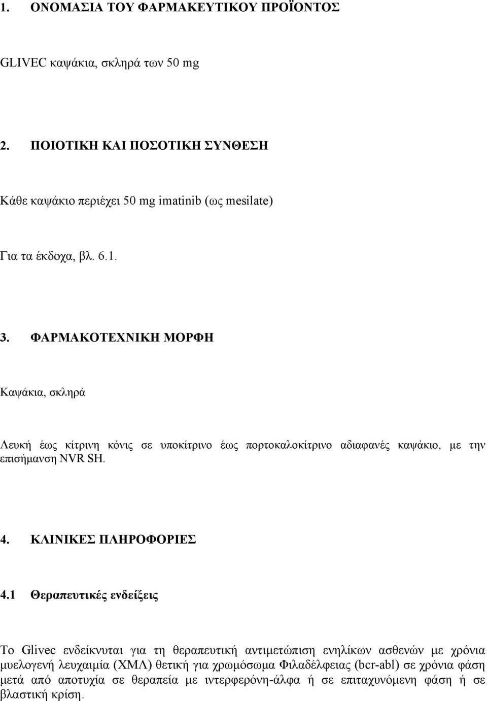 ΦΑΡΜΑΚΟΤΕΧΝΙΚΗ ΜΟΡΦΗ Καψάκια, σκληρά Λευκή έως κίτρινη κόνις σε υποκίτρινο έως πορτοκαλοκίτρινο αδιαφανές καψάκιο, με την επισήμανση NVR SH. 4.