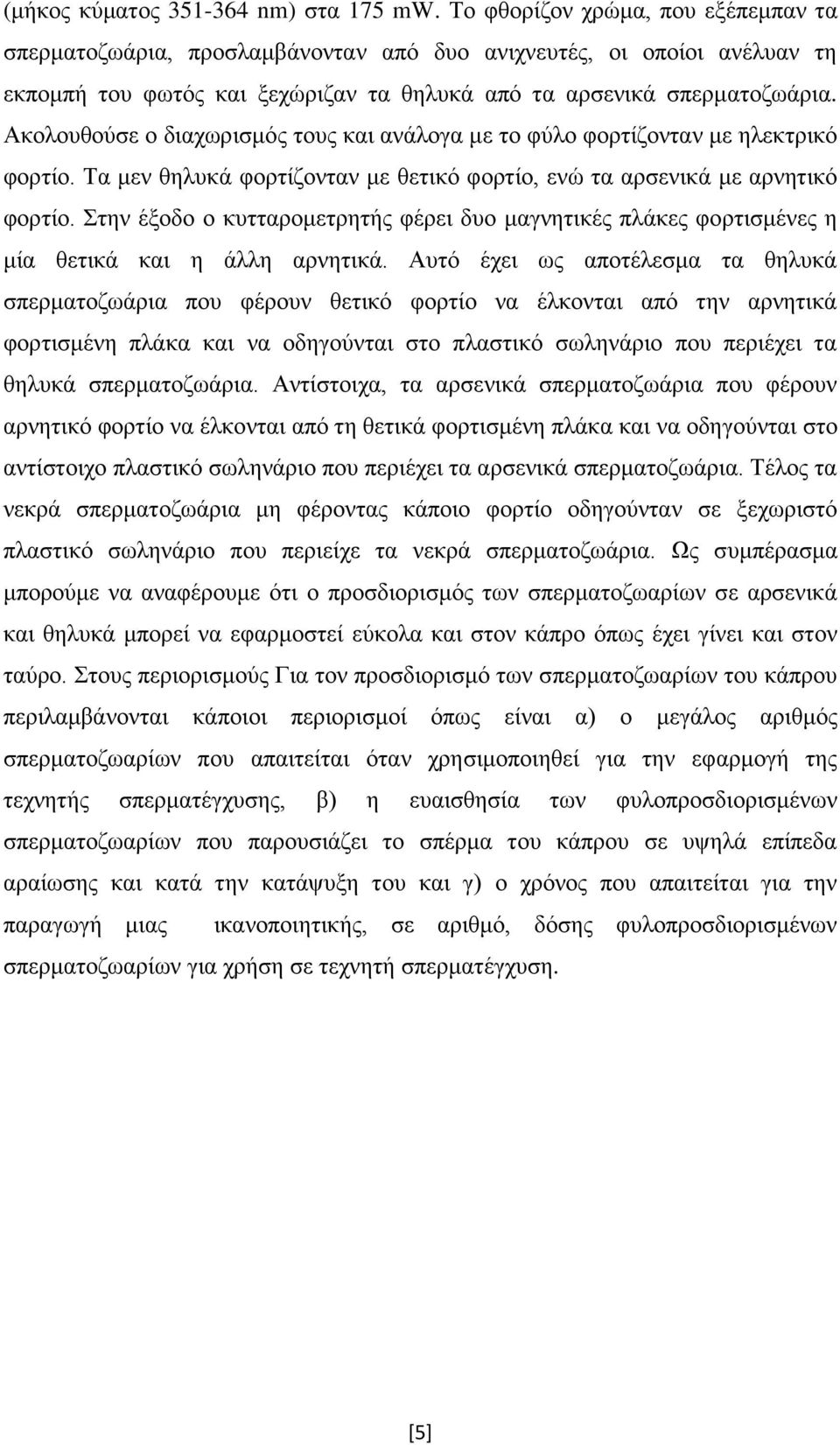 Ακολουθούσε ο διαχωρισμός τους και ανάλογα με το φύλο φορτίζονταν με ηλεκτρικό φορτίο. Τα μεν θηλυκά φορτίζονταν με θετικό φορτίο, ενώ τα αρσενικά με αρνητικό φορτίο.