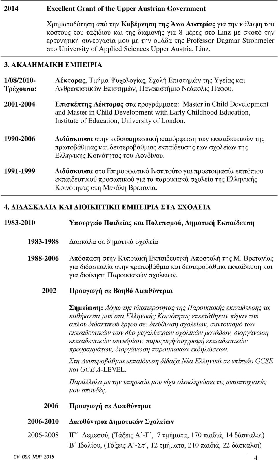 ΑΚΑΔΗΜΑΙΚΗ ΕΜΠΕΙΡΙΑ 1/08/2010- Τρέχουσα: Λέκτορας, Τμήμα Ψυχολογίας, Σχολή Επιστημών της Υγείας και Ανθρωπιστικών Επιστημών, Πανεπιστήμιο Νεάπολις Πάφου.