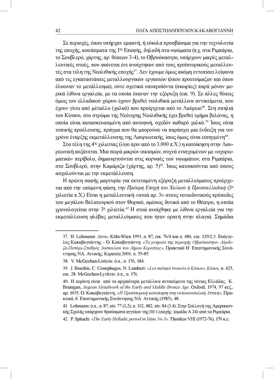 Δεν έχουμε όμως ακόμη εντοπίσει λείψανα από τις εγκαταστάσεις μεταλλουργικών εργασιών (όπου προετοίμαζαν και όπου έλυωναν το μετάλλευμα), ούτε σχετικά υποπροϊόντα (σκωρίες) παρά μόνον μερικά λίθινα