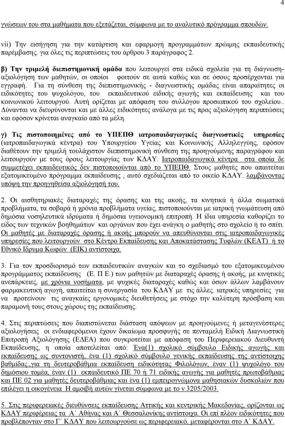 β) Την τριµελή διεπιστηµονική οµάδα που λειτουργεί στα ειδικά σχολεία για τη διάγνωσηαξιολόγηση των µαθητών, οι οποίοι φοιτούν σε αυτά καθώς και σε όσους προσέρχονται για εγγραφή.