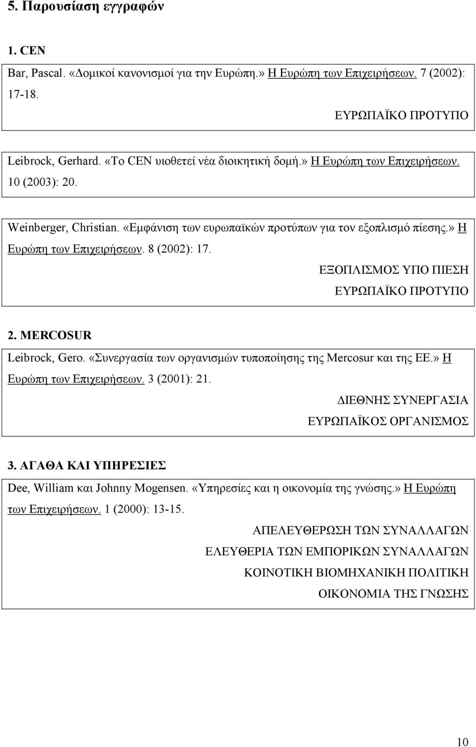 ΕΞΟΠΛΙΣΜΟΣ ΥΠΟ ΠΙΕΣΗ ΕΥΡΩΠΑΪΚΟ ΠΡΟΤΥΠΟ 2. MERCOSUR Leibrock, Gero. «Συνεργασία των οργανισµών τυποποίησης της Mercosur και της ΕΕ.» Η Ευρώπη των Επιχειρήσεων. 3 (2001): 21.
