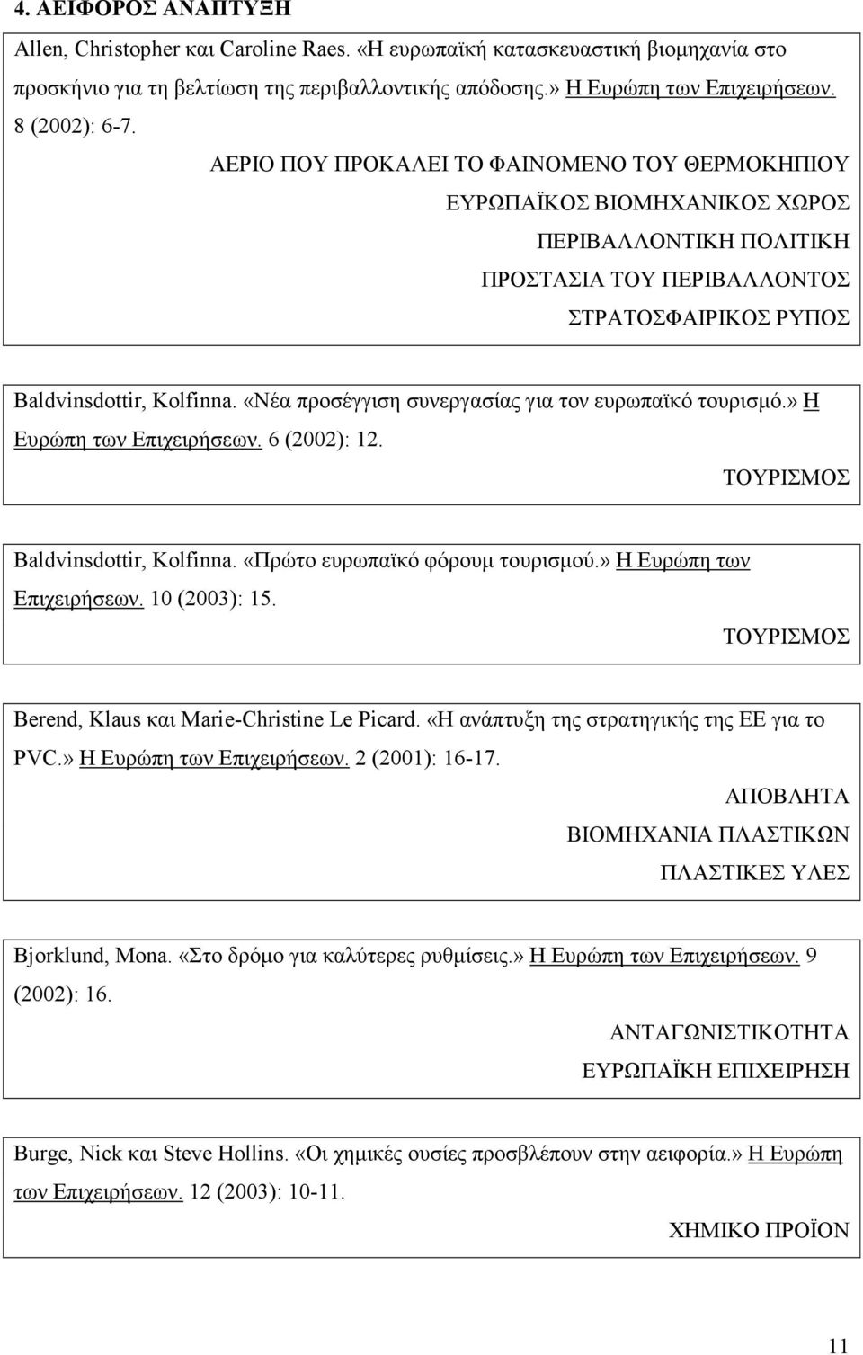 «Νέα προσέγγιση συνεργασίας για τον ευρωπαϊκό τουρισµό.» Η Ευρώπη των Επιχειρήσεων. 6 (2002): 12. ΤΟΥΡΙΣΜΟΣ Baldvinsdottir, Kolfinna. «Πρώτο ευρωπαϊκό φόρουµ τουρισµού.» Η Ευρώπη των Επιχειρήσεων. 10 (2003): 15.