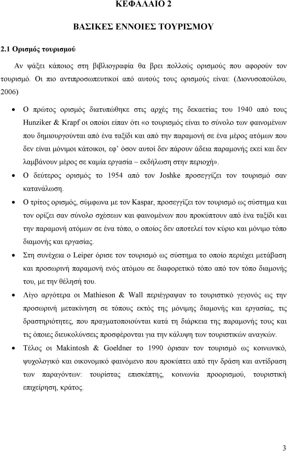 τουρισμός είναι το σύνολο των φαινομένων που δημιουργούνται από ένα ταξίδι και από την παραμονή σε ένα μέρος ατόμων που δεν είναι μόνιμοι κάτοικοι, εφ όσον αυτοί δεν πάρουν άδεια παραμονής εκεί και