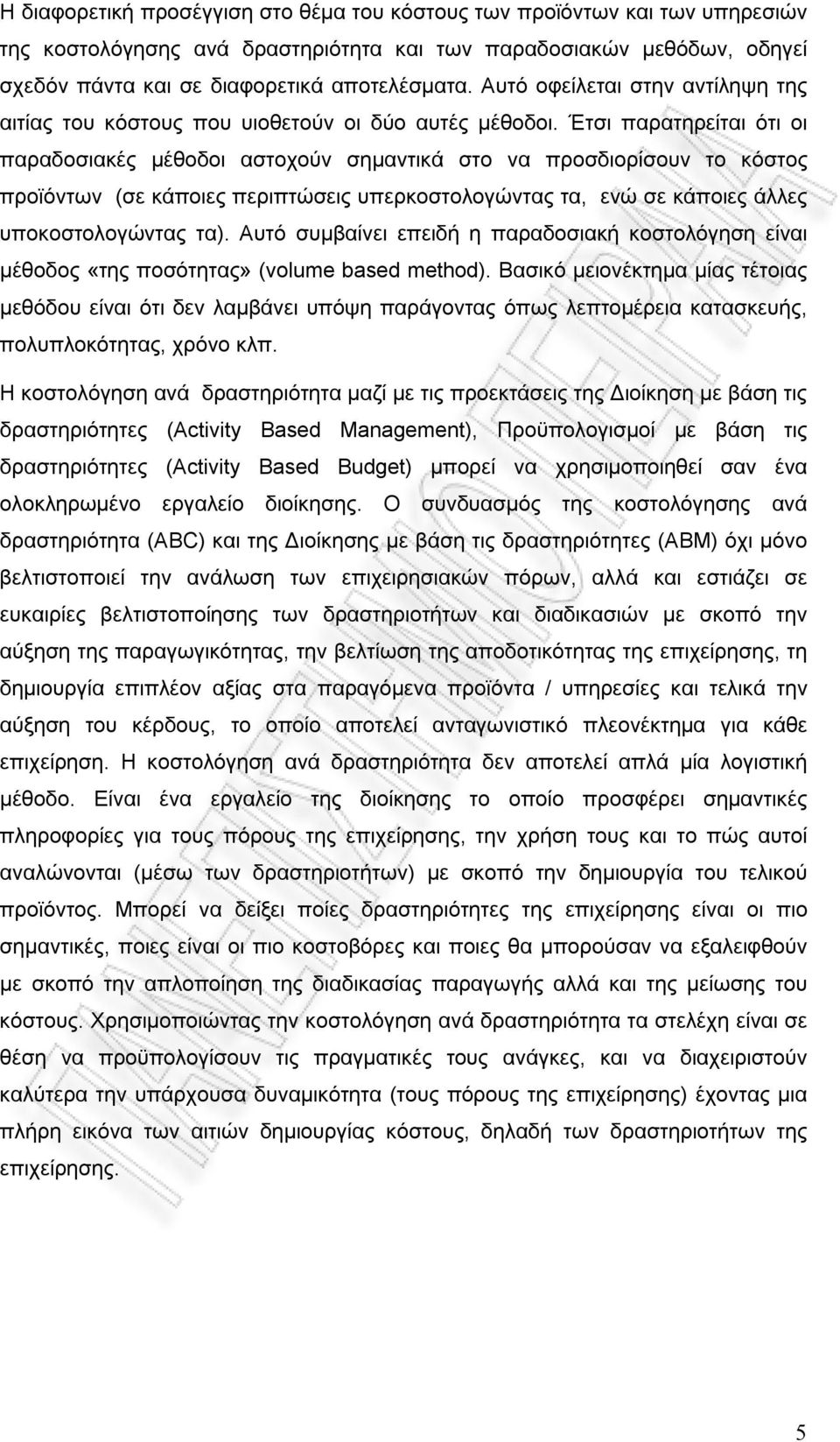 Έτσι παρατηρείται ότι οι παραδοσιακές μέθοδοι αστοχούν σημαντικά στο να προσδιορίσουν το κόστος προϊόντων (σε κάποιες περιπτώσεις υπερκοστολογώντας τα, ενώ σε κάποιες άλλες υποκοστολογώντας τα).