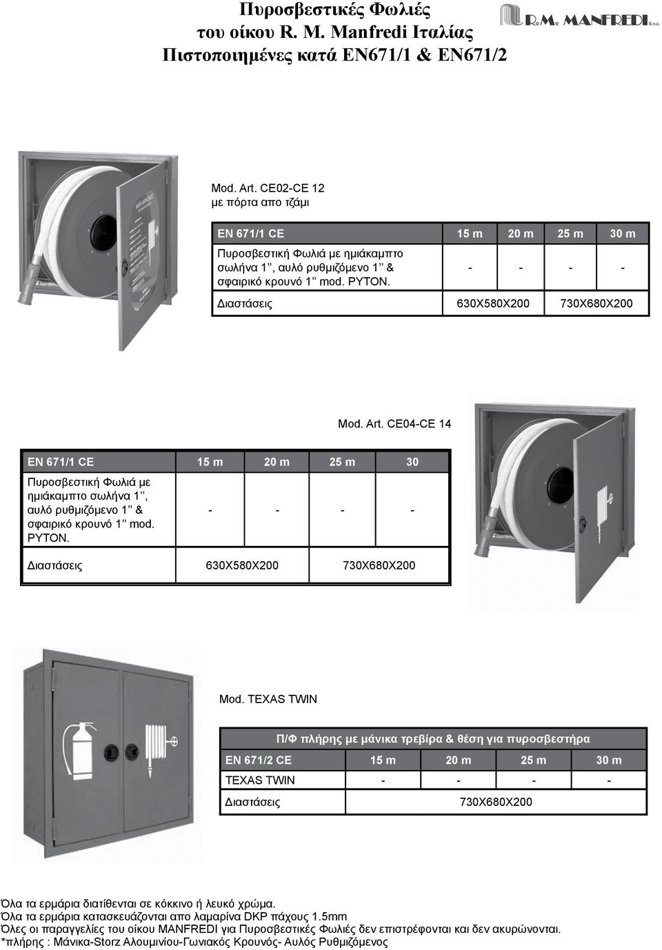 CE04CE 14 ΕΝ 671/1 CE 15 m 20 m 25 m 30 Πυροσβεστική Φωλιά με ημιάκαμπτο σωλήνα 1, αυλό ρυθμιζόμενο 1 & σφαιρικό κρουνό 1 mod. PYTON. Διαστάσεις 630Χ580Χ200 730Χ680Χ200 Mod.