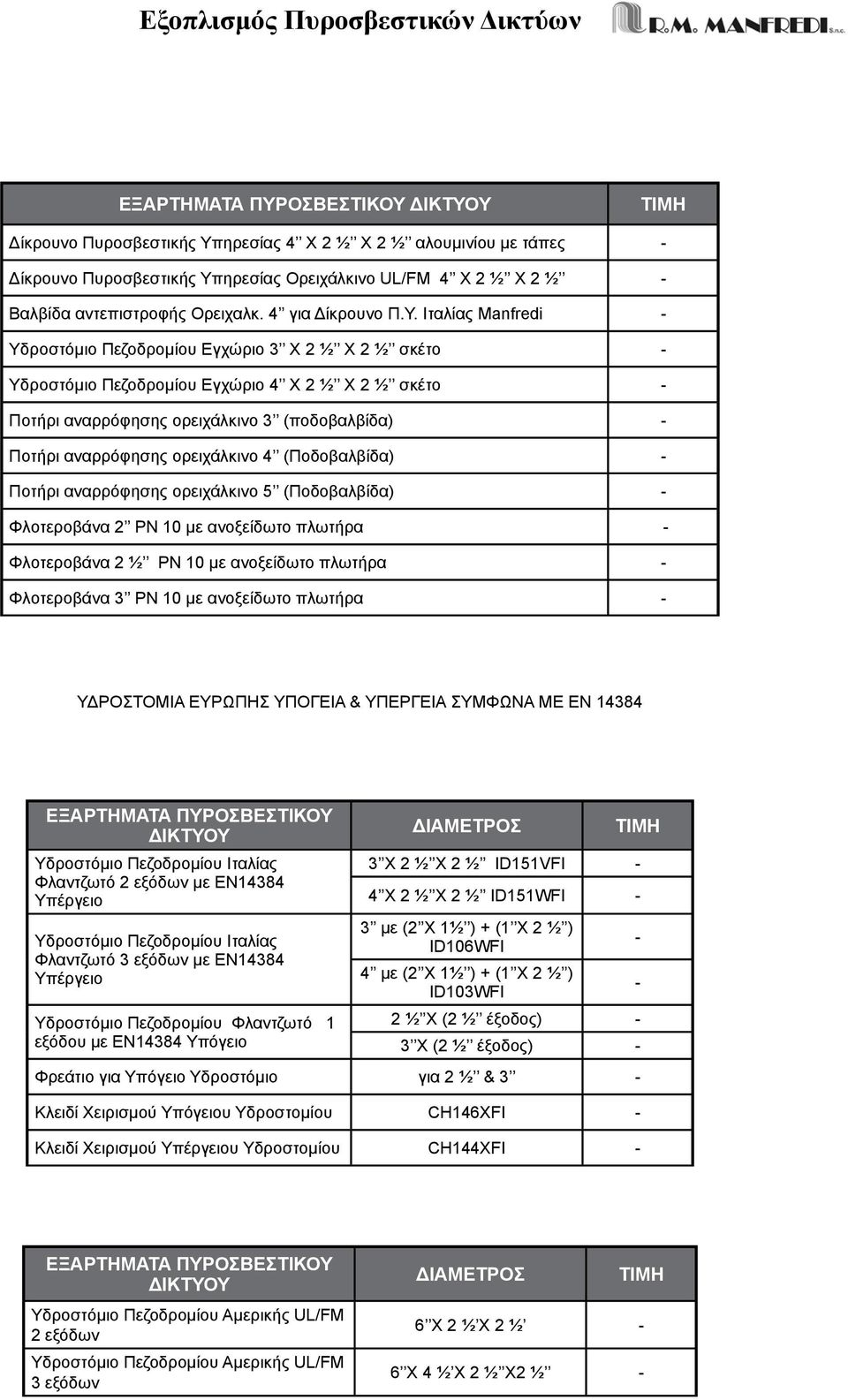 Ιταλίας Manfredi Υδροστόμιo Πεζοδρομίου Εγχώριο 3 X 2 ½ X 2 ½ σκέτο Υδροστόμιo Πεζοδρομίου Εγχώριο 4 X 2 ½ X 2 ½ σκέτο Ποτήρι αναρρόφησης ορειχάλκινο 3 (ποδοβαλβίδα) Ποτήρι αναρρόφησης ορειχάλκινο 4