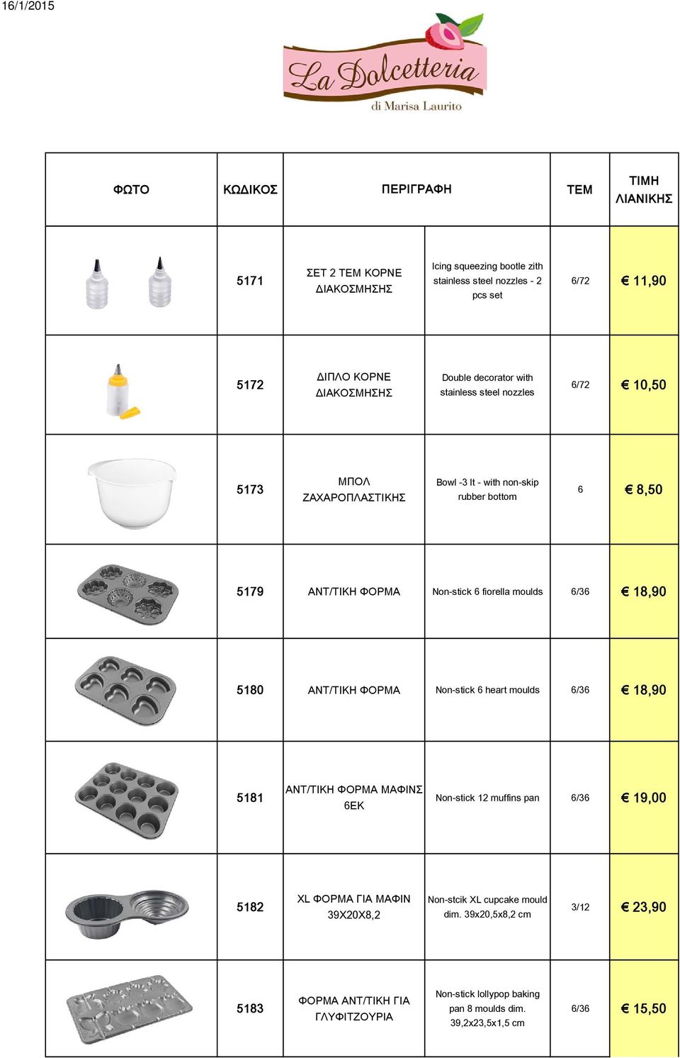 5180 ΑΝΤ/ΤΙΚΗ ΦΟΡΜΑ Non-stick 6 heart moulds 6/36 18,90 5181 ΑΝΤ/ΤΙΚΗ ΦΟΡΜΑ ΜΑΦΙΝΣ 6ΕΚ Non-stick 12 muffins pan 6/36 19,00 5182 XL ΦΟΡΜΑ ΓΙΑ ΜΑΦΙΝ 39Χ20Χ8,2