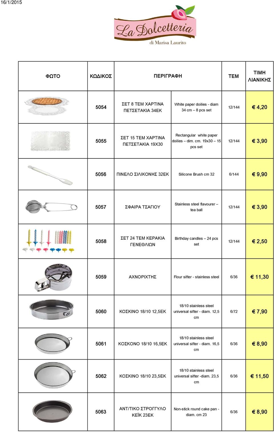 19x30 15 pcs set 12/144 3,90 5056 ΠΙΝΕΛΟ ΣΙΛΙΚΟΝΗΣ 32ΕΚ Silicone Brush cm 32 6/144 9,90 5057 ΣΦΑΙΡΑ ΤΣΑΓΙΟΥ Stainless steel flavourer tea ball 12/144 3,90 5058 ΣΕΤ 24 ΚΕΡΑΚΙΑ ΓΕΝΕΘΛΙΩΝ Birthday