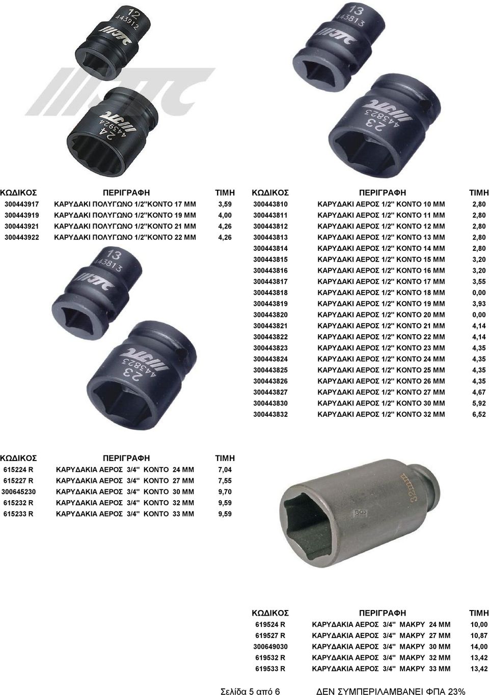 300443814 ΚΑΡΥΔΑΚΙ ΑΕΡΟΣ 1/2" ΚΟΝΤΟ 14 ΜΜ 2,80 300443815 ΚΑΡΥΔΑΚΙ ΑΕΡΟΣ 1/2" ΚΟΝΤΟ 15 ΜΜ 3,20 300443816 ΚΑΡΥΔΑΚΙ ΑΕΡΟΣ 1/2" ΚΟΝΤΟ 16 ΜΜ 3,20 300443817 ΚΑΡΥΔΑΚΙ ΑΕΡΟΣ 1/2" ΚΟΝΤΟ 17 ΜΜ 3,55 300443818