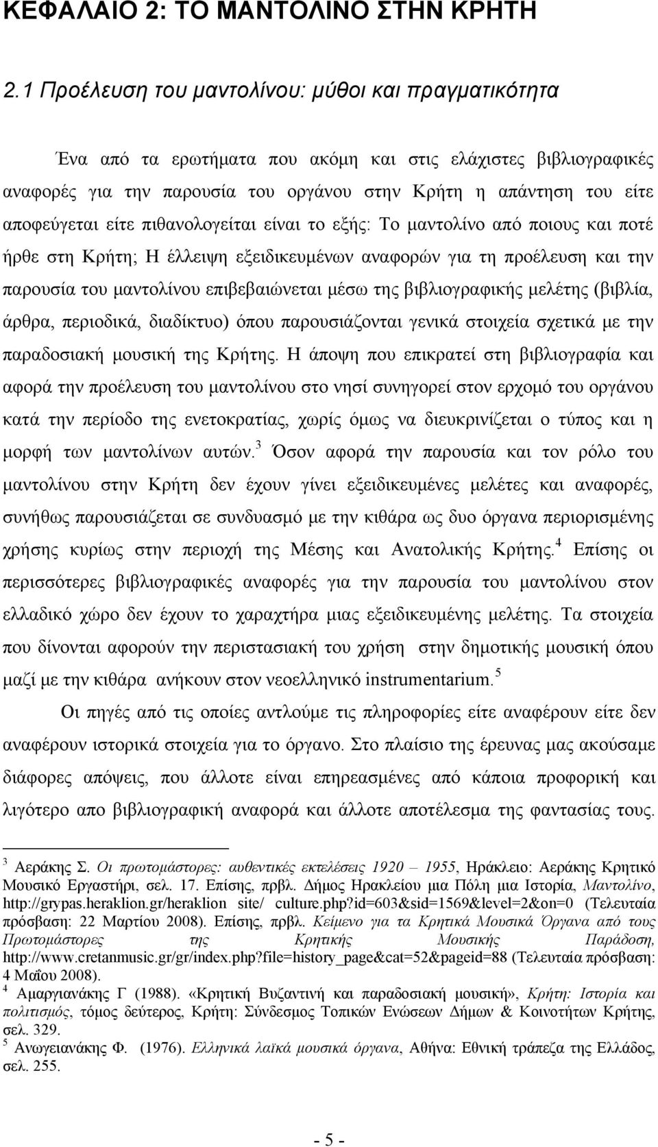 είτε πιθανολογείται είναι το εξής: To μαντολίνο από ποιους και ποτέ ήρθε στη Κρήτη; Η έλλειψη εξειδικευμένων αναφορών για τη προέλευση και την παρουσία του μαντολίνου επιβεβαιώνεται μέσω της