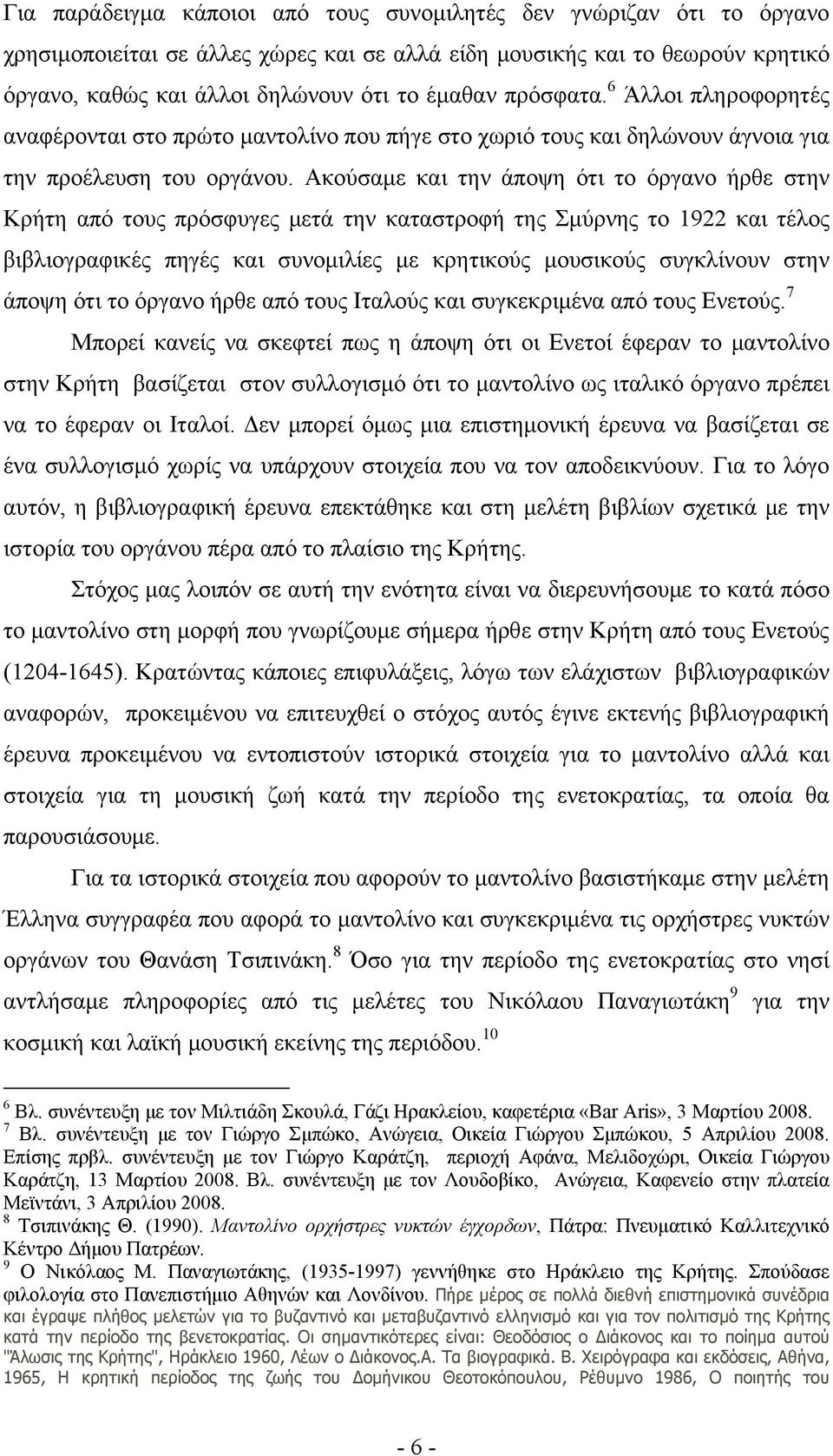 Ακούσαμε και την άποψη ότι το όργανο ήρθε στην Κρήτη από τους πρόσφυγες μετά την καταστροφή της Σμύρνης το 1922 και τέλος βιβλιογραφικές πηγές και συνομιλίες με κρητικούς μουσικούς συγκλίνουν στην