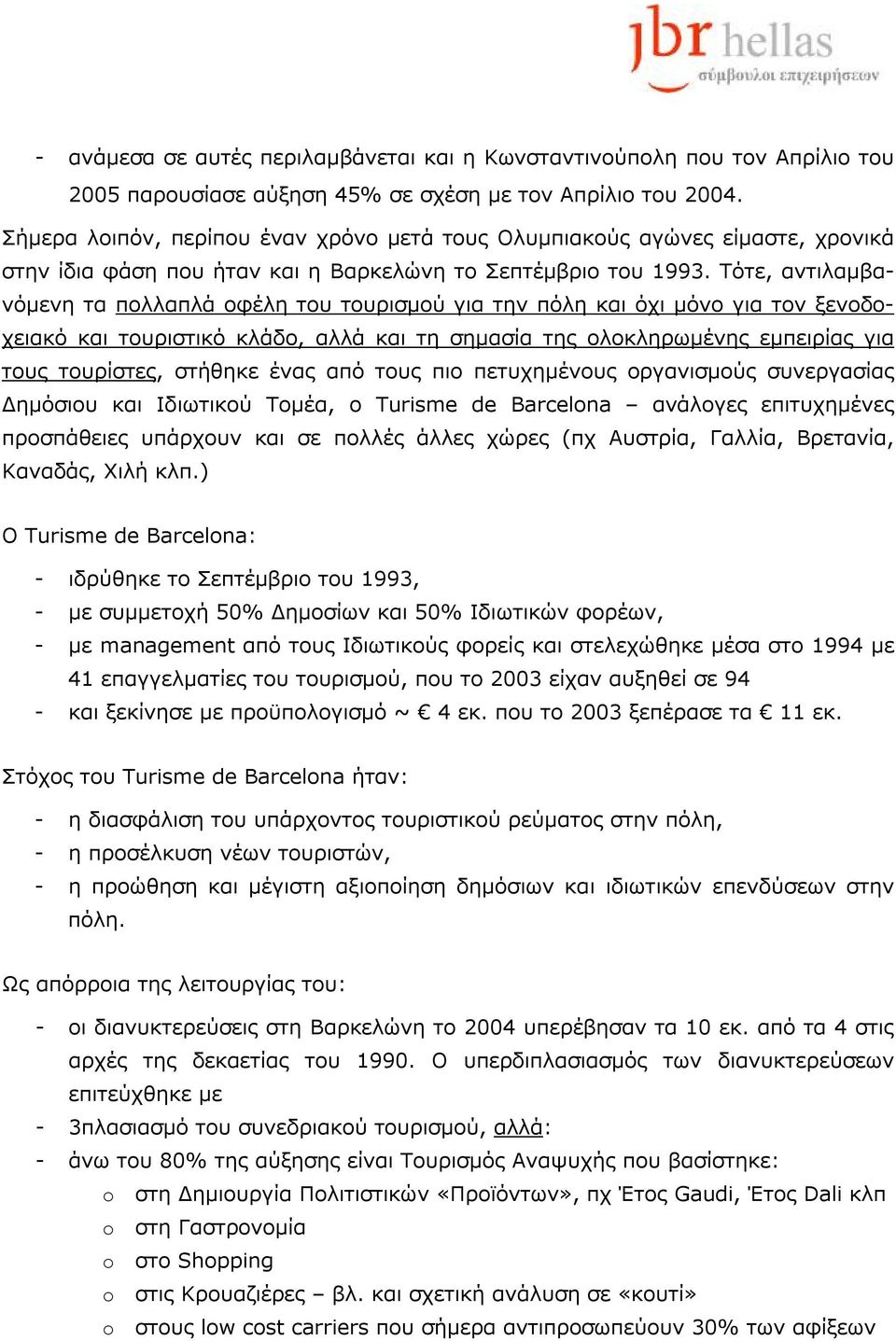 Τότε, αντιλαμβανόμενη τα πολλαπλά οφέλη του τουρισμού για την πόλη και όχι μόνο για τον ξενοδοχειακό και τουριστικό κλάδο, αλλά και τη σημασία της ολοκληρωμένης εμπειρίας για τους τουρίστες, στήθηκε