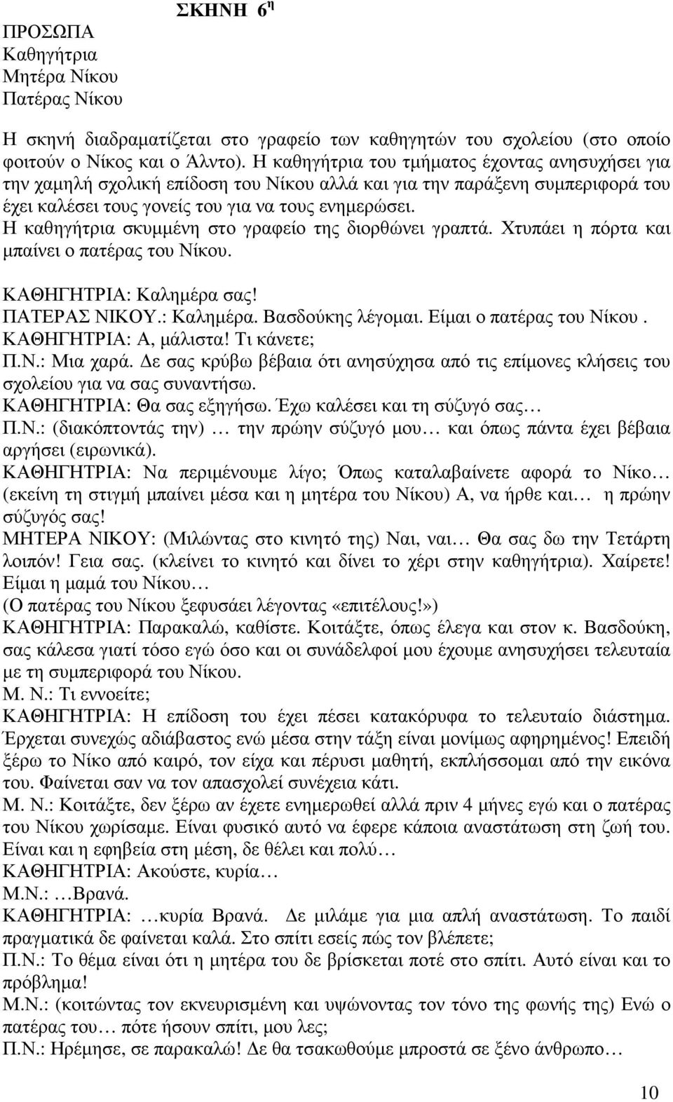 Η καθηγήτρια σκυµµένη στο γραφείο της διορθώνει γραπτά. Χτυπάει η πόρτα και µπαίνει ο πατέρας του Νίκου. ΚΑΘΗΓΗΤΡΙΑ: Καληµέρα σας! ΠΑΤΕΡΑΣ ΝΙΚΟΥ.: Καληµέρα. Βασδούκης λέγοµαι.