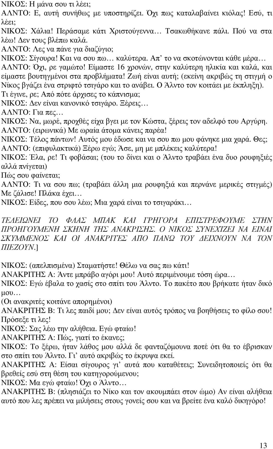 Είµαστε 16 χρονών, στην καλύτερη ηλικία και καλά, και είµαστε βουτηγµένοι στα προβλήµατα! Ζωή είναι αυτή; (εκείνη ακριβώς τη στιγµή ο Νίκος βγάζει ένα στριφτό τσιγάρο και το ανάβει.